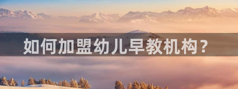 恒行娱乐蜗74ooo5指磁：如何加盟幼儿早教机构？