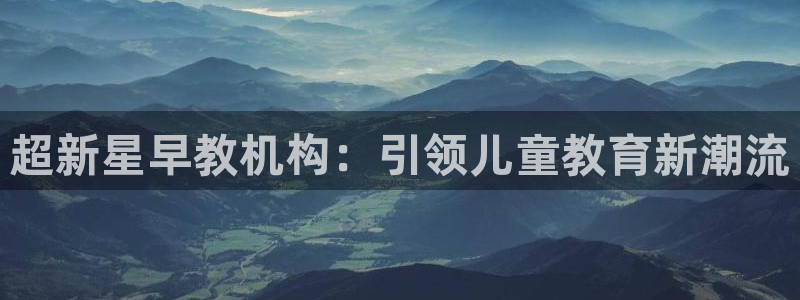 恒指5行情 如来再我心：超新星早教机构：引领儿童教育新潮流