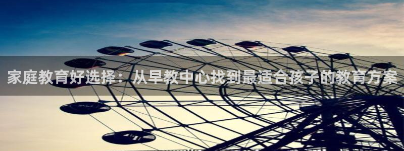 恒行娱乐景74ooo5诿抢：家庭教育好选择：从早教中心找到最适合孩子的教育方案