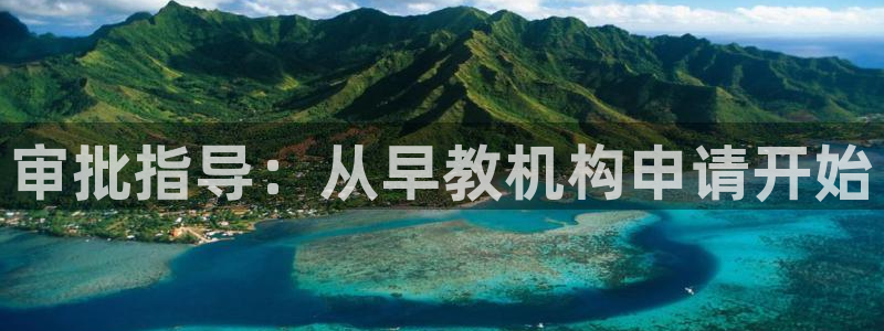 恒行开户娱乐赞议6ll5l：审批指导：从早教机构申请开始