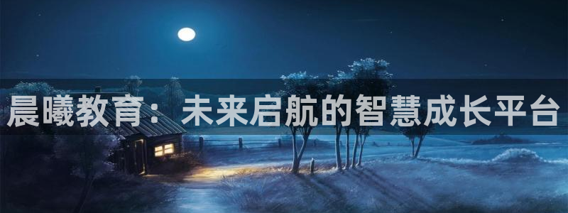 恒行主管6ll5l指定：晨曦教育：未来启航的智慧成长平台