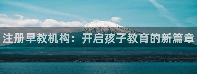 恒行娱乐登录信用 74ooo5：注册早教机构：开启孩子教育的新篇章