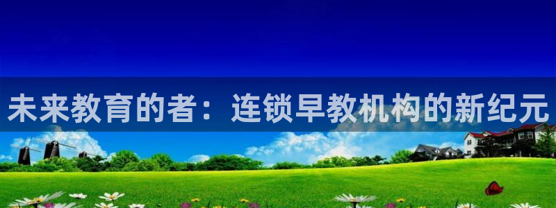 恒行开户娱乐6ll5l特惠：未来教育的者：连锁早教机构的新纪元