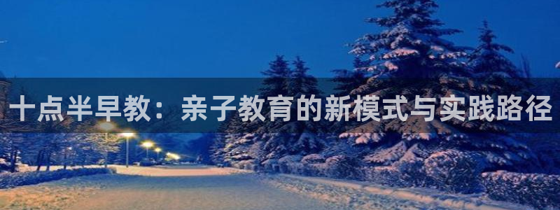 恒行2那74OO5：十点半早教：亲子教育的新模式与实践路径