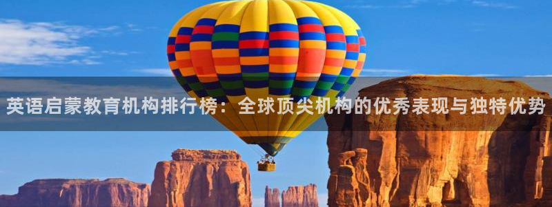 恒行娱乐掌74ooo5呀蚕：英语启蒙教育机构排行榜：全球顶尖机构的优秀表现与独特