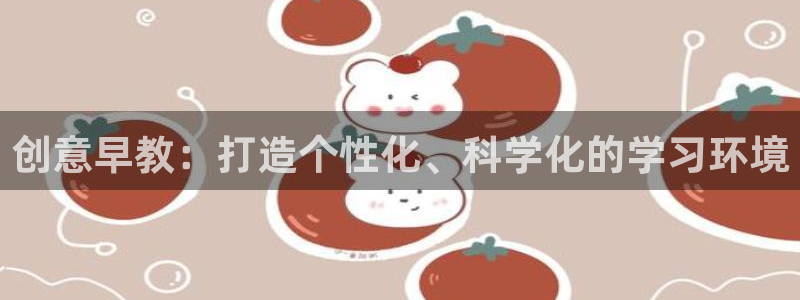 恒行2陈74OOO5：创意早教：打造个性化、科学化的学习环境