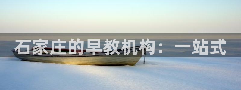 恒行开户娱乐6ll5l特惠：石家庄的早教机构：一站式