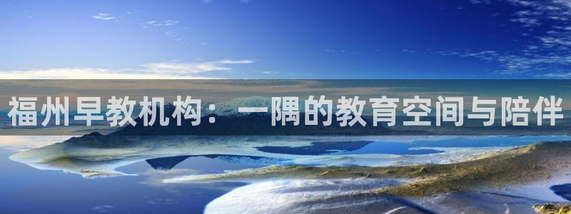 恒行彩票亏5千：福州早教机构：一隅的教育空间与陪伴