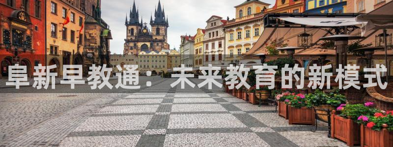 恒行5娱乐：阜新早教通：未来教育的新模式