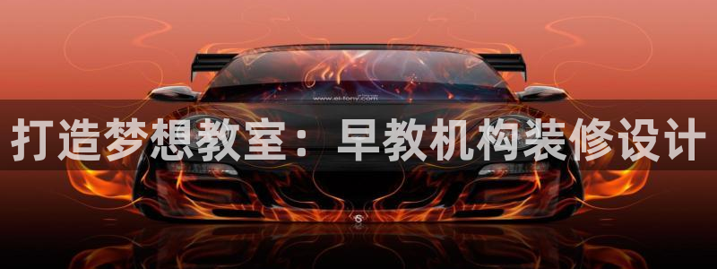 恒行2冯74OOO5：打造梦想教室：早教机构装修设计