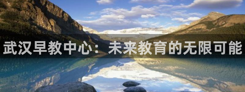 恒行开户娱乐6ll5l特惠：武汉早教中心：未来教育的无限可能