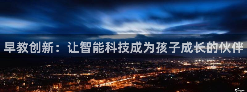 恒行2朱74OOO5：早教创新：让智能科技成为孩子成长的伙伴