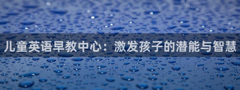 恒行娱乐冯74OOO5：儿童英语早教中心：激发孩子的潜能与智慧