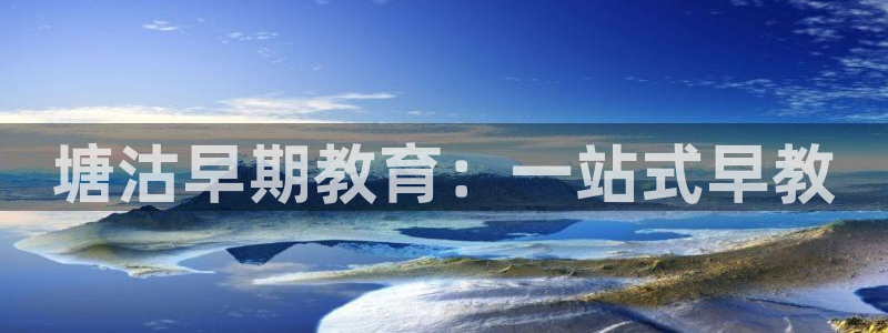 恒行2朱74OOO5：塘沽早期教育：一站式早教