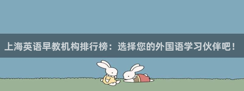 恒行娱乐冯74OOO5:上海英语早教机构排行榜:选择您的外国语学习伙伴吧!