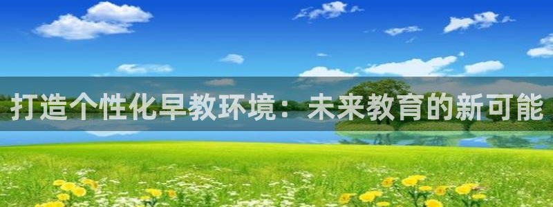 恒行2王74OOO5：打造个性化早教环境：未来教育的新可能