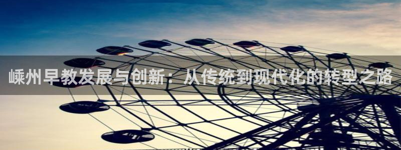 恒行娱乐寻问74 5：嵊州早教发展与创新：从传统到现代化的转型之路