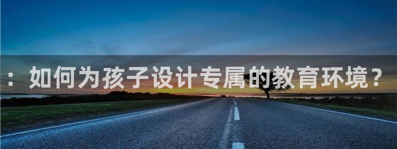 恒行2乃5O6917::如何为孩子设计专属的教育环境?