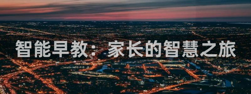 恒行娱乐吴74OOO5:智能早教:家长的智慧之旅