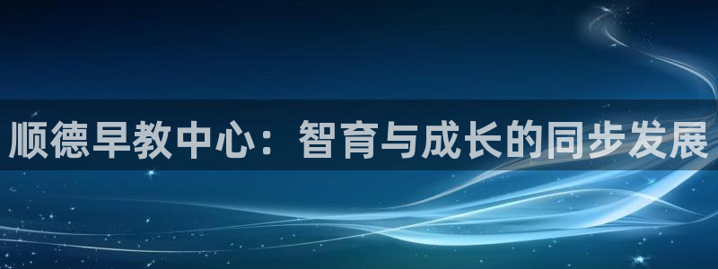 恒行娱乐冯74OOO5：顺德早教中心：智育与成长的同步发展
