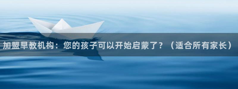 恒行娱乐蒋74OOO5：加盟早教机构：您的孩子可以开始启蒙了？（适合所有家长）