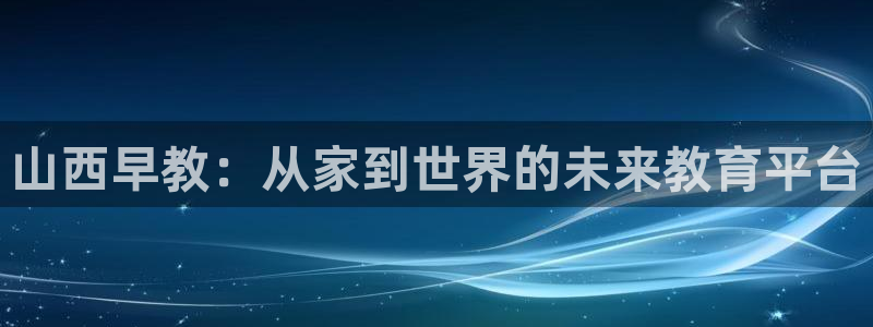 恒行娱乐招收点赞5ll533主管：山西早教：从家到世界的未来教育平台