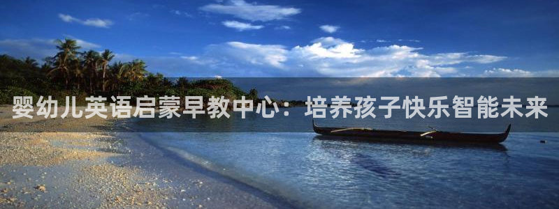 恒行2周74OOO5：婴幼儿英语启蒙早教中心：培养孩子快乐智能未来