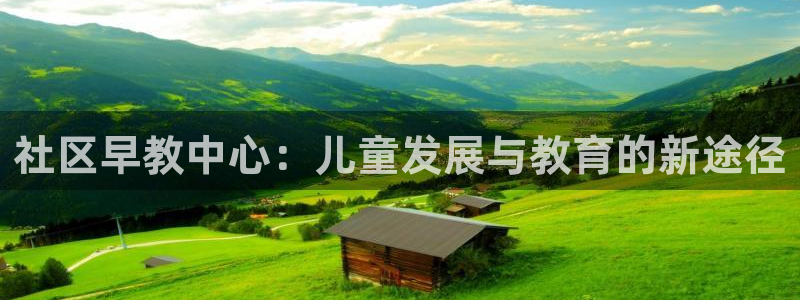 恒行娱乐吕74OOO5：社区早教中心：儿童发展与教育的新途径