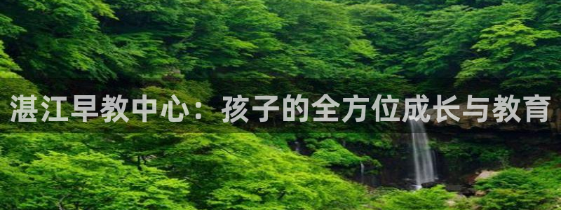 恒行2冯74OOO5：湛江早教中心：孩子的全方位成长与教育