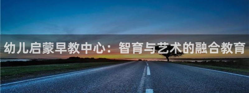 恒行2卫74OOO5：幼儿启蒙早教中心：智育与艺术的融合教育