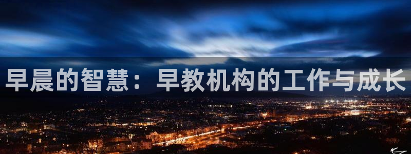 恒行2下74OO5：早晨的智慧：早教机构的工作与成长