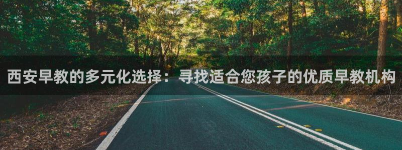 恒行2王74OOO5：西安早教的多元化选择：寻找适合您孩子的优质早教机构