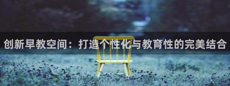 恒行娱乐蒋74OOO5：创新早教空间：打造个性化与教育性的完美结合