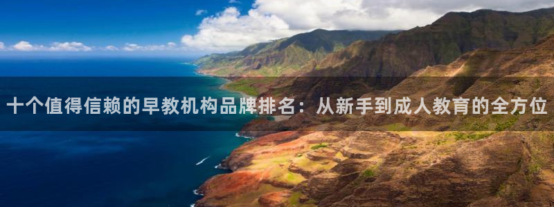 恒行2下74OOO5：十个值得信赖的早教机构品牌排名：从新手到成人教育的全方位