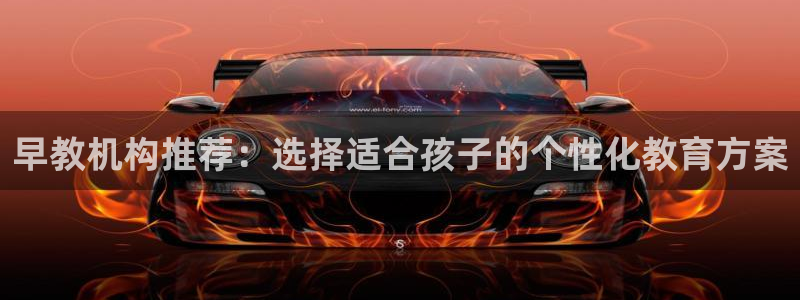 恒行娱乐寻问74 5：早教机构推荐：选择适合孩子的个性化教育方案