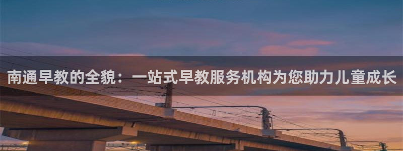 恒行娱乐5ll533主管耐心：南通早教的全貌：一站式早教服务机构为您助力儿童成长
