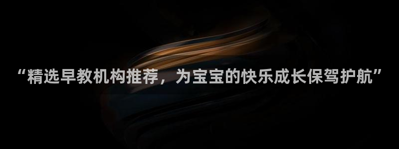 恒行2郑74OOO5：“精选早教机构推荐，为宝宝的快乐成长保驾护航”