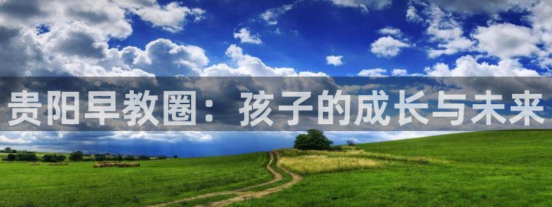 恒行2乃5O6917：贵阳早教圈：孩子的成长与未来