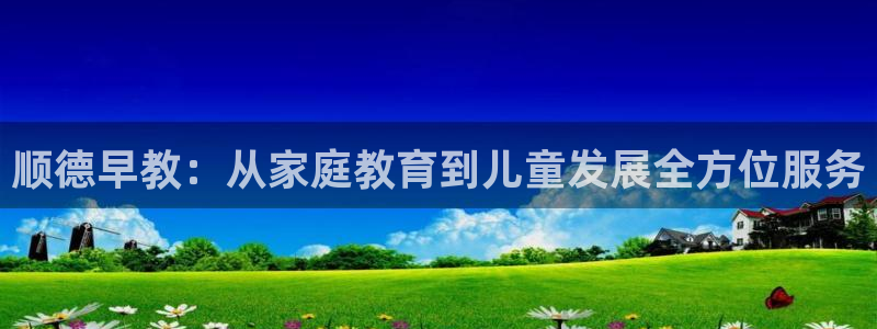 恒行2卫74OOO5：顺德早教：从家庭教育到儿童发展全方位服务