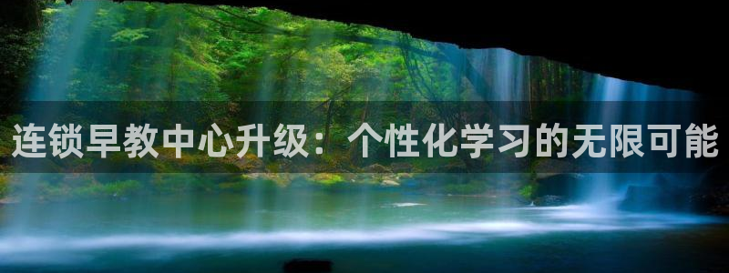 恒行娱乐冯74OOO5：连锁早教中心升级：个性化学习的无限可能
