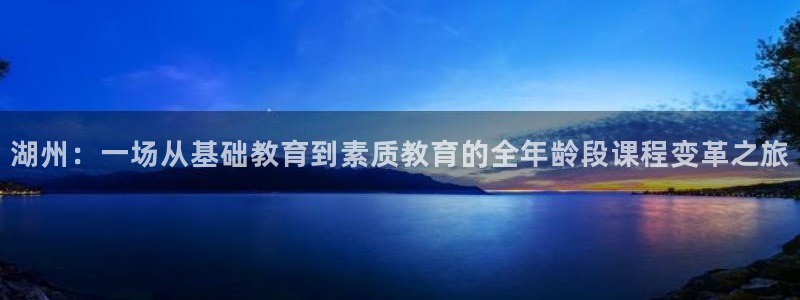 恒行注册招收6ll5l指定：湖州：一场从基础教育到素质教育的全年龄段课程变革之旅