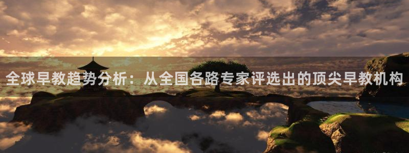 恒行开户全2O5o5O：全球早教趋势分析：从全国各路专家评选出的顶尖早教机构
