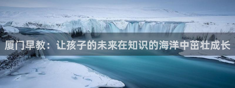 恒行娱乐掏沂74ooo5弛：厦门早教：让孩子的未来在知识的海洋中茁壮成长