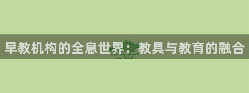 恒行娱乐登录5ll533主管一流：早教机构的全息世界：教具与教育的融合