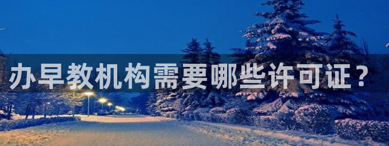 恒行主管招收 6ll5l出奇：办早教机构需要哪些许可证？