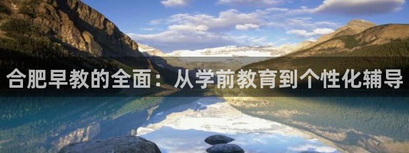 恒行娱乐度74ooo5聘霖:合肥早教的全面:从学前教育到个性化辅导