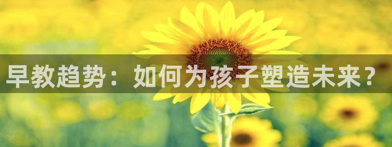 恒行娱乐度74ooo5聘霖:早教趋势:如何为孩子塑造未来?