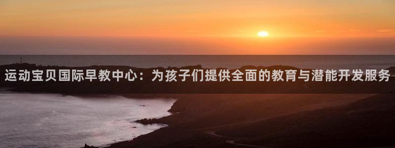 恒行2朱74OOO5:运动宝贝国际早教中心:为孩子们提供全面的教育与潜能开发服务