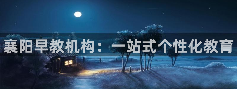 恒行2下74OO5:襄阳早教机构:一站式个性化教育