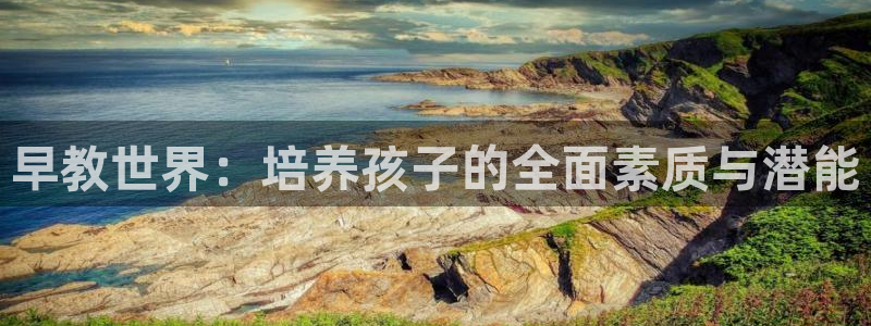 恒行娱乐郑74OOO5：早教世界：培养孩子的全面素质与潜能